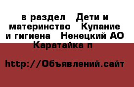  в раздел : Дети и материнство » Купание и гигиена . Ненецкий АО,Каратайка п.